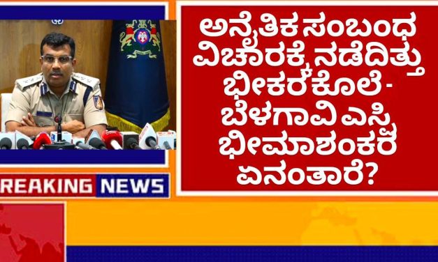 ಅನೈತಿಕ ಸಂಬಂಧ ವಿಚಾರಕ್ಕೆ ನಡೆದಿತ್ತು ಭೀಕರ ಕೊಲೆ – ಬೆಳಗಾವಿ ಎಸ್ಪಿ ಭೀಮಾಶಂಕರ ಏನಂತಾರೆ?