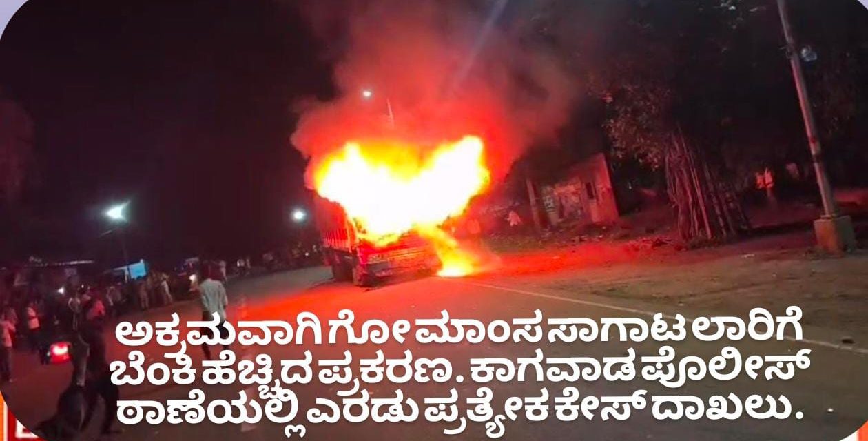 ಅಕ್ರಮವಾಗಿ ಗೋ ಮಾಂಸ ಸಾಗಾಟ ಲಾರಿಗೆ ಬೆಂಕಿ ಹೆಚ್ಚಿದ ಪ್ರಕರಣ. ಕಾಗವಾಡ ಪೊಲೀಸ್ ಠಾಣೆಯಲ್ಲಿ ಎರಡು ಪ್ರತ್ಯೇಕ ಕೇಸ್ ದಾಖಲು – ಎಸ್ಪಿ ಮಾಹಿತಿ