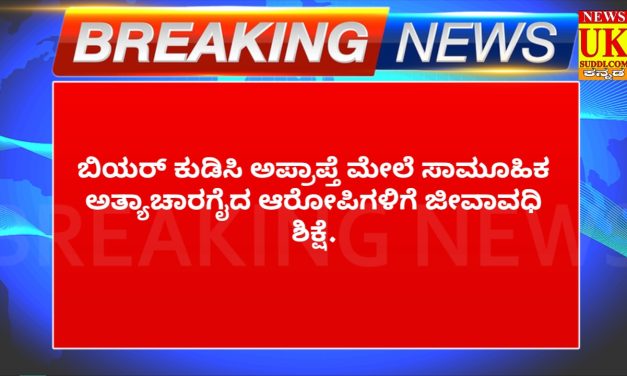 VIDIO – ಬಿಯರ್ ಕುಡಿಸಿ ಅಪ್ರಾಪ್ತೆ ಮೇಲೆ ಸಾಮೂಹಿಕ ಅತ್ಯಾಚಾರಗೈದ ಆರೋಪಿಗಳಿಗೆ ಜೀವಾವಧಿ ಶಿಕ್ಷೆ