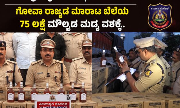 ವಿಡಿಯೋ : ವಿಜಯಪುರ ಪೊಲೀಸರ ಭರ್ಜರಿ ಕಾರ್ಯಾಚರಣೆ – ಗೋವಾ ರಾಜ್ಯದ ಮಾರಾಟ ಬೆಲೆಯ 75 ಲಕ್ಷ ಮೌಲ್ಯದ ಮದ್ಯ ವಶಕ್ಕೆ